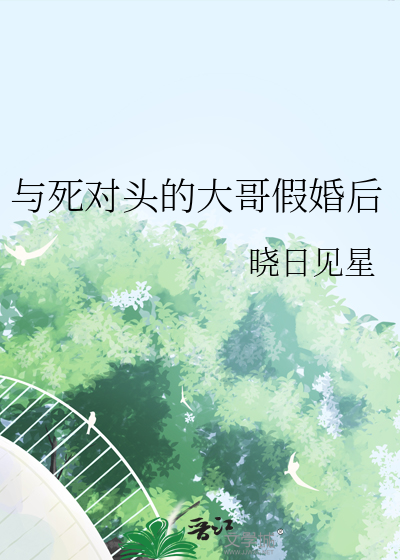 与死对头的大哥假婚后