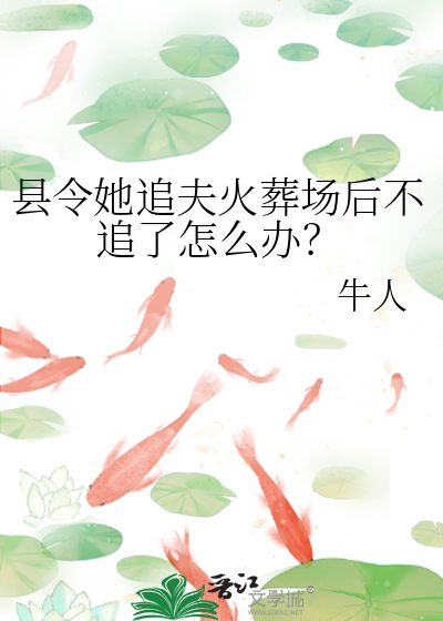 县令她追夫火葬场后不追了怎么办
