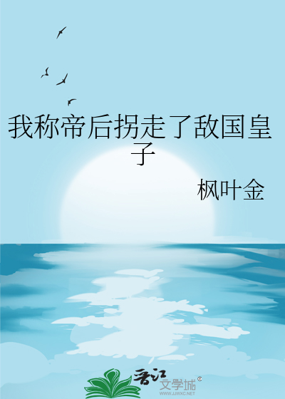 我称帝后拐走了敌国皇子