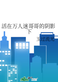 活在万人迷弟的阴影下在线阅读